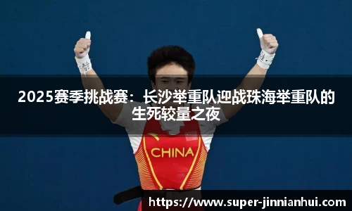 2025赛季挑战赛:长沙举重队迎战珠海举重队的生死较量之夜