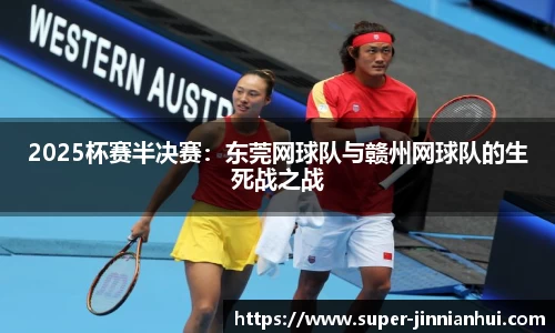 2025杯赛半决赛：东莞网球队与赣州网球队的生死战之战