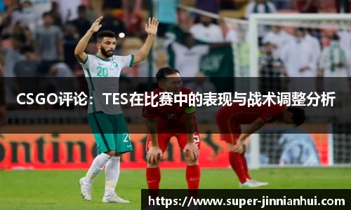 CSGO评论:TES在比赛中的表现与战术调整分析