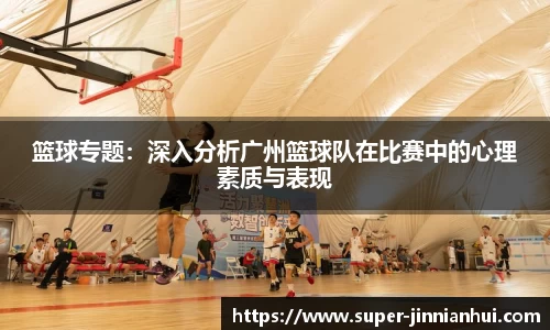 篮球专题：深入分析广州篮球队在比赛中的心理素质与表现