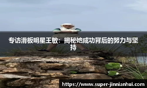 专访滑板明星王敏：揭秘她成功背后的努力与坚持