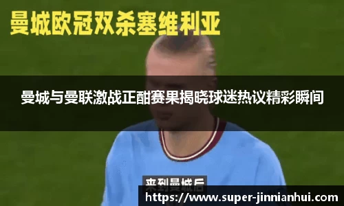 曼城与曼联激战正酣赛果揭晓球迷热议精彩瞬间